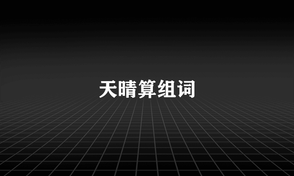 天晴算组词