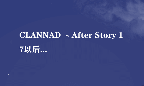 CLANNAD ～After Story 17以后 讲的是汐的?