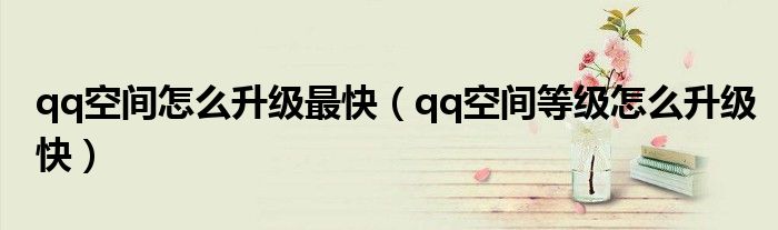 qq空间怎么升级最快qq空间等级怎么升级快