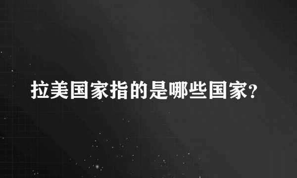 拉美国家指的是哪些国家？