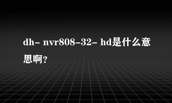 dh- nvr808-32- hd是什么意思啊？