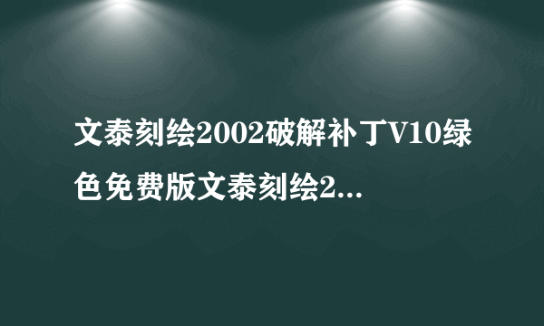 文泰刻绘2002破解补丁V10绿色免费版文泰刻绘2002破解补丁V10绿色免费版功能简介