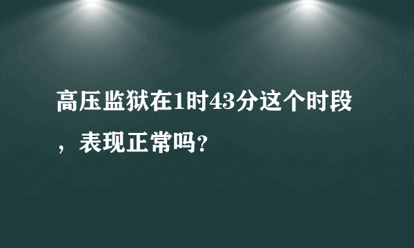 高压监狱在1时43分这个时段，表现正常吗？