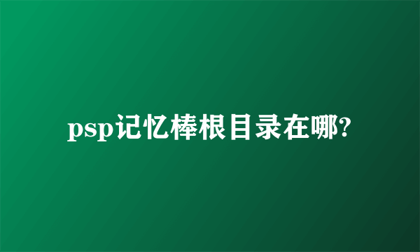 psp记忆棒根目录在哪?