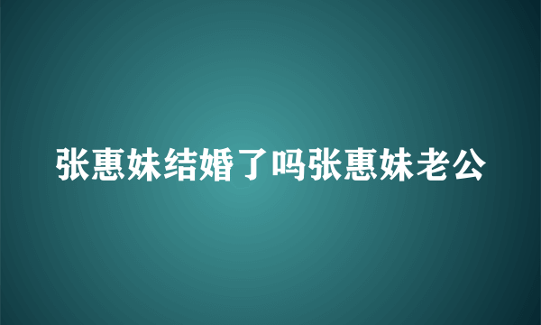 张惠妹结婚了吗张惠妹老公