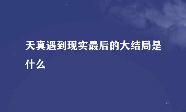 天真遇到现实最后的大结局是什么
