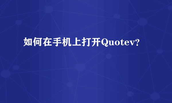 如何在手机上打开Quotev？