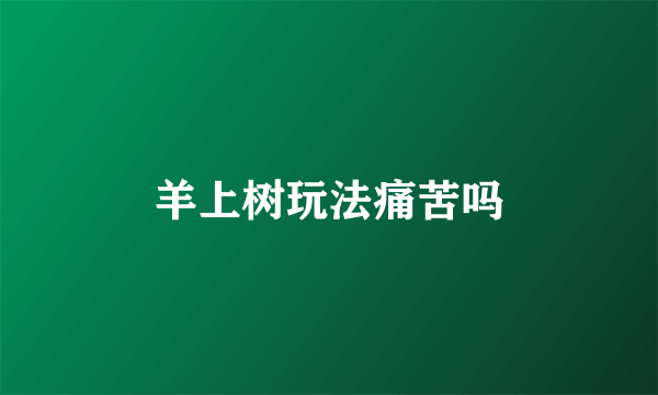 羊上树玩法痛苦吗