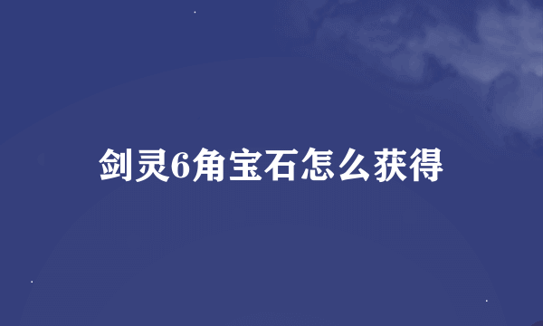 剑灵6角宝石怎么获得