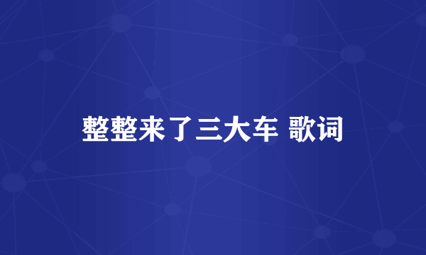 整整来了三大车 歌词