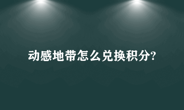 动感地带怎么兑换积分?