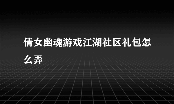 倩女幽魂游戏江湖社区礼包怎么弄