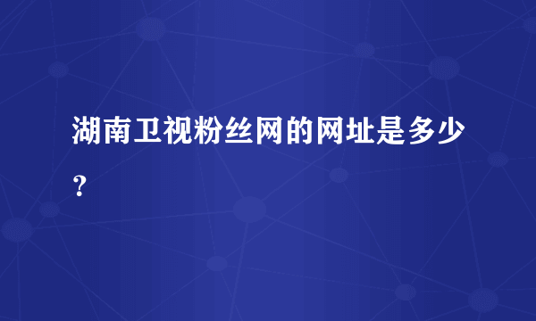 湖南卫视粉丝网的网址是多少？