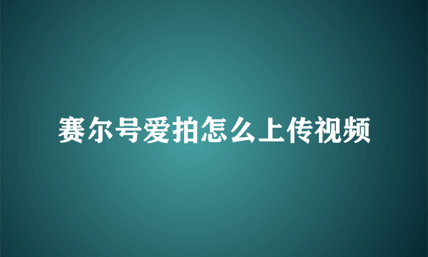 赛尔号爱拍怎么上传视频