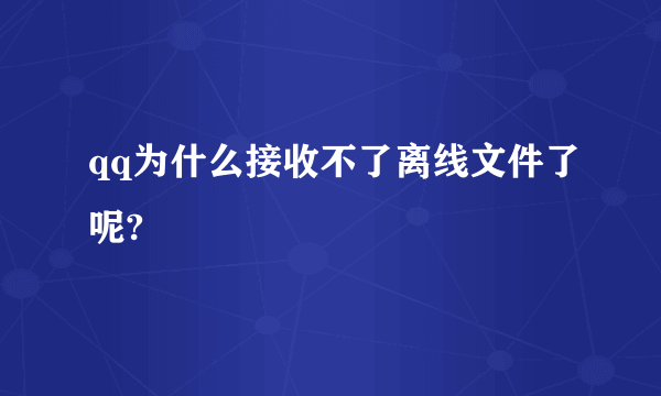 qq为什么接收不了离线文件了呢?