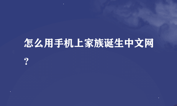 怎么用手机上家族诞生中文网？