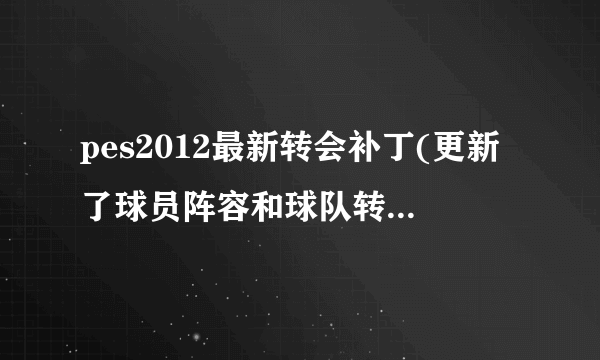 pes2012最新转会补丁(更新了球员阵容和球队转会信息)