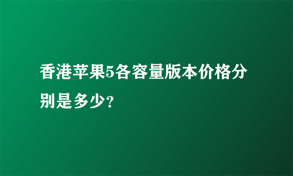 香港苹果5各容量版本价格分别是多少？