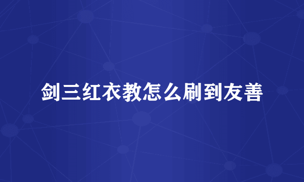 剑三红衣教怎么刷到友善