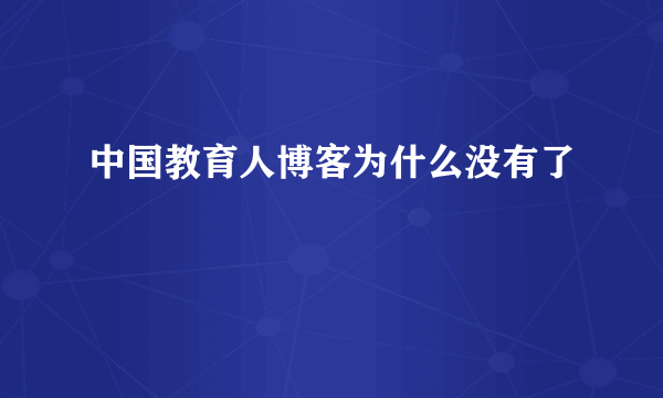 中国教育人博客为什么没有了