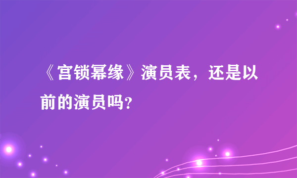 《宫锁幂缘》演员表，还是以前的演员吗？