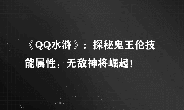 《QQ水浒》：探秘鬼王伦技能属性，无敌神将崛起！