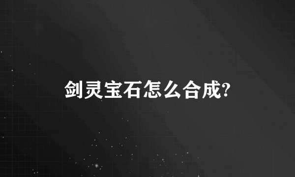 剑灵宝石怎么合成?