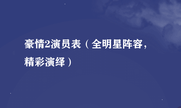 豪情2演员表（全明星阵容，精彩演绎）