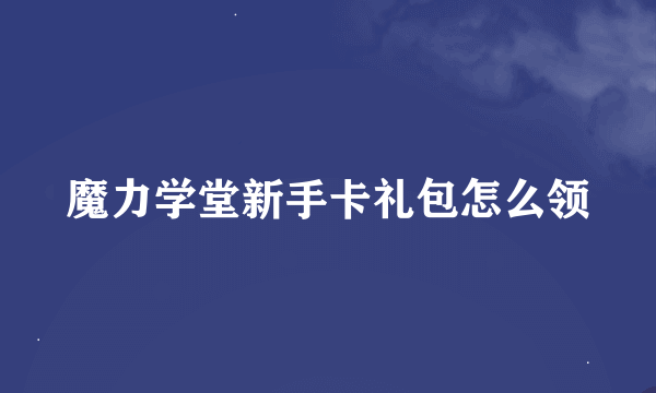 魔力学堂新手卡礼包怎么领