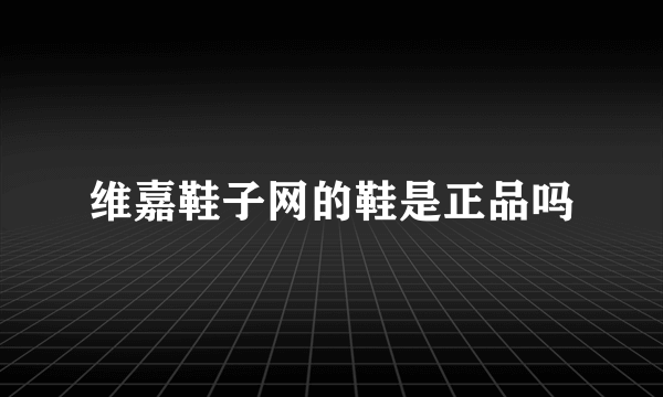 维嘉鞋子网的鞋是正品吗