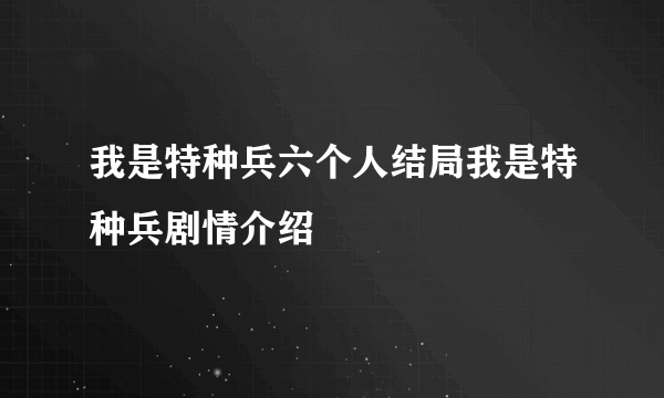 我是特种兵六个人结局我是特种兵剧情介绍