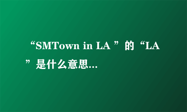 “SMTown in LA ”的“LA”是什么意思？或者是什么地方