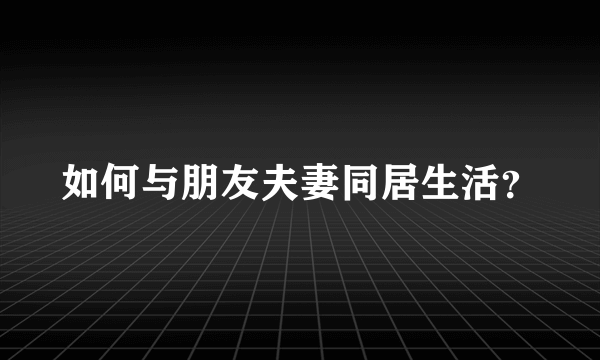 如何与朋友夫妻同居生活？