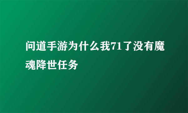 问道手游为什么我71了没有魔魂降世任务