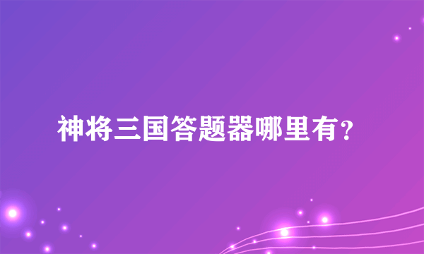 神将三国答题器哪里有？