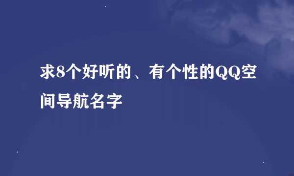 求8个好听的、有个性的QQ空间导航名字