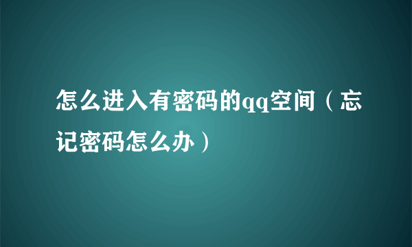 怎么进入有密码的qq空间（忘记密码怎么办）