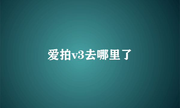 爱拍v3去哪里了