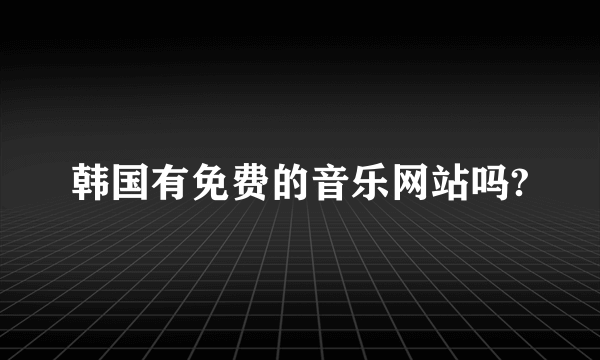 韩国有免费的音乐网站吗?