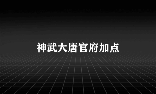 神武大唐官府加点