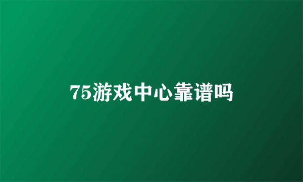 75游戏中心靠谱吗