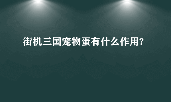 街机三国宠物蛋有什么作用?
