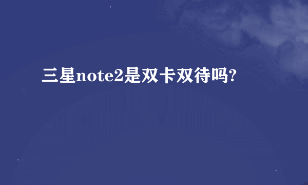三星note2是双卡双待吗?