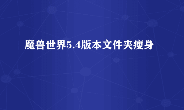 魔兽世界5.4版本文件夹瘦身