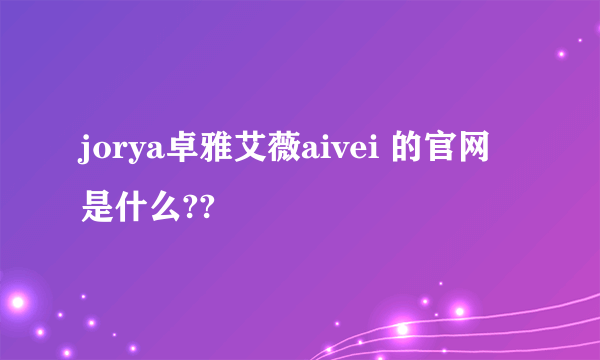jorya卓雅艾薇aivei 的官网是什么??