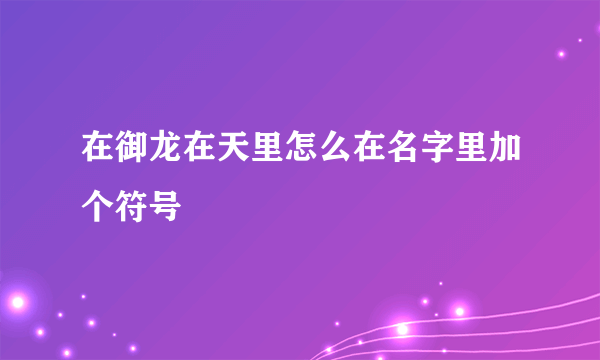 在御龙在天里怎么在名字里加个符号
