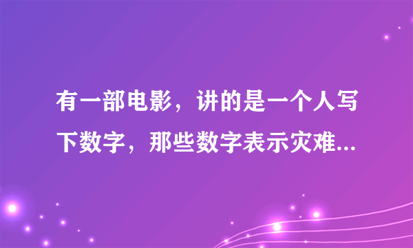 有一部电影，讲的是一个人写下数字，那些数字表示灾难，后来他的儿子发现，预示了大灾难，是什么电影？