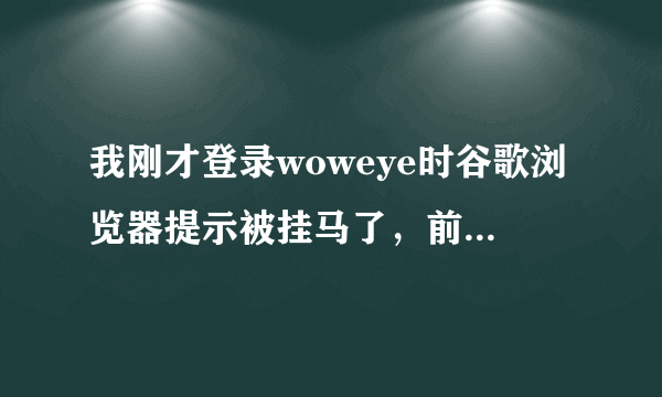 我刚才登录woweye时谷歌浏览器提示被挂马了，前段时间不是说wowui被挂马了么，怎么现在woweye也被挂马了呢