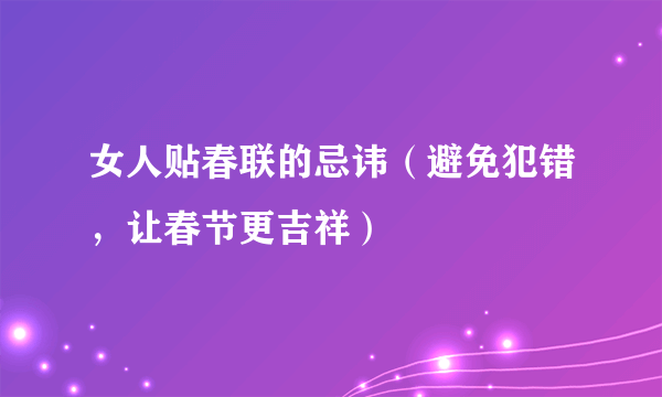 女人贴春联的忌讳（避免犯错，让春节更吉祥）