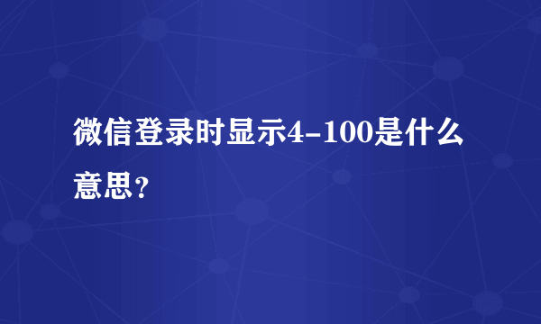 微信登录时显示4-100是什么意思？